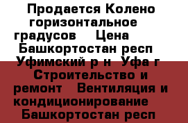 Продается Колено горизонтальное 90 градусов  › Цена ­ 250 - Башкортостан респ., Уфимский р-н, Уфа г. Строительство и ремонт » Вентиляция и кондиционирование   . Башкортостан респ.